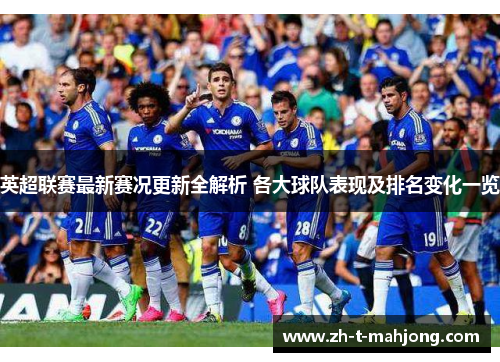 英超联赛最新赛况更新全解析 各大球队表现及排名变化一览