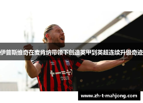 伊普斯维奇在麦肯纳带领下创造英甲到英超连续升级奇迹