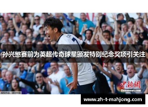 孙兴慜赛前为英超传奇球星颁发特别纪念奖项引关注