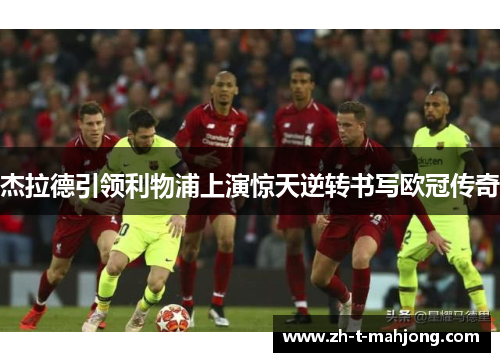 杰拉德引领利物浦上演惊天逆转书写欧冠传奇