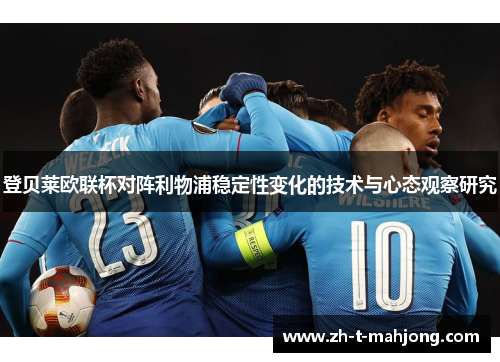 登贝莱欧联杯对阵利物浦稳定性变化的技术与心态观察研究