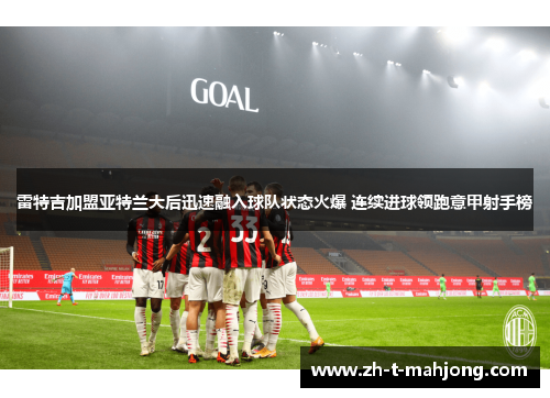 雷特吉加盟亚特兰大后迅速融入球队状态火爆 连续进球领跑意甲射手榜