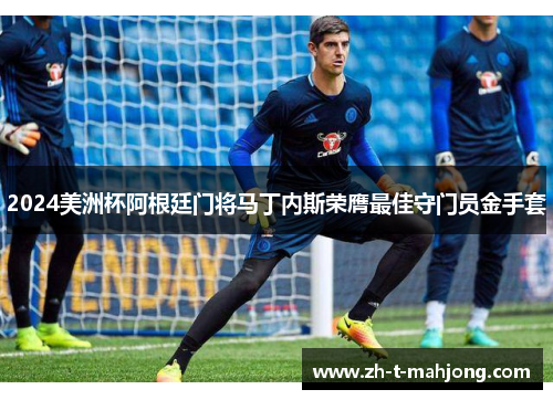 2024美洲杯阿根廷门将马丁内斯荣膺最佳守门员金手套