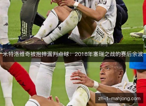 米特洛维奇被抱摔漏判点球：2018年塞瑞之战的赛后余波